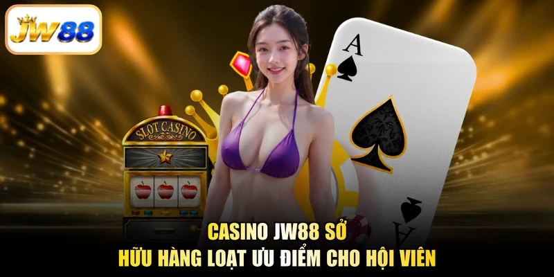 Casino JW88 sở hữu hàng loạt ưu điểm cho hội viên