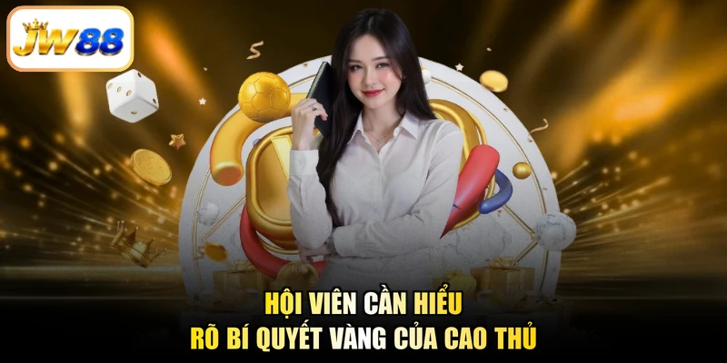 Hội viên cần hiểu rõ bí quyết vàng của cao thủ