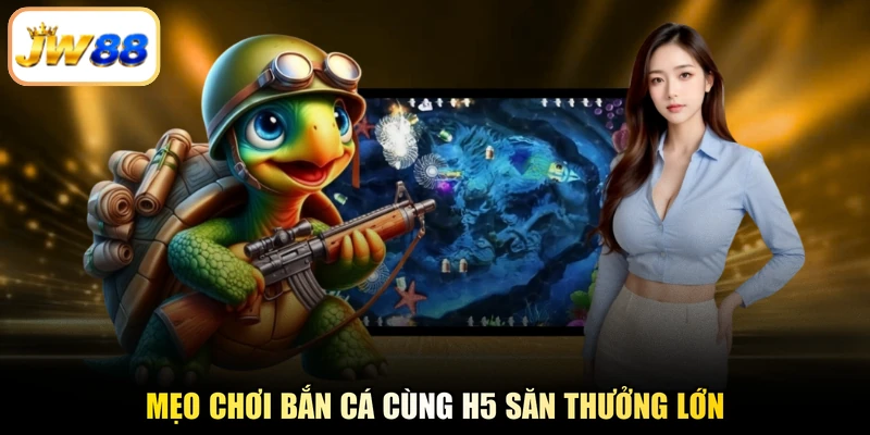 Mẹo chơi bắn cá cùng H5 săn thưởng lớn
